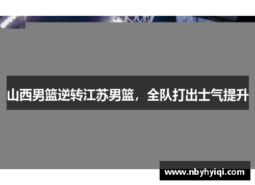 山西男篮逆转江苏男篮，全队打出士气提升