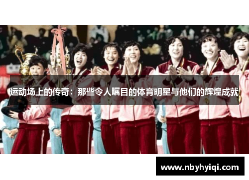 运动场上的传奇：那些令人瞩目的体育明星与他们的辉煌成就