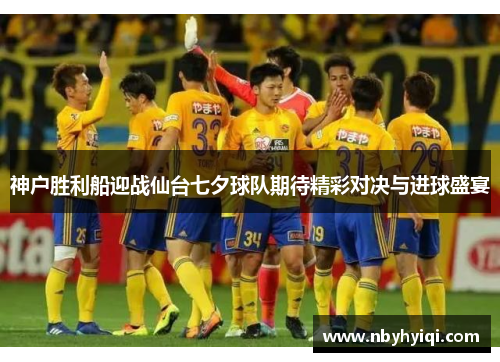 神户胜利船迎战仙台七夕球队期待精彩对决与进球盛宴