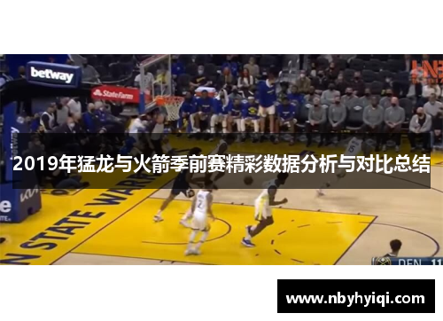 2019年猛龙与火箭季前赛精彩数据分析与对比总结