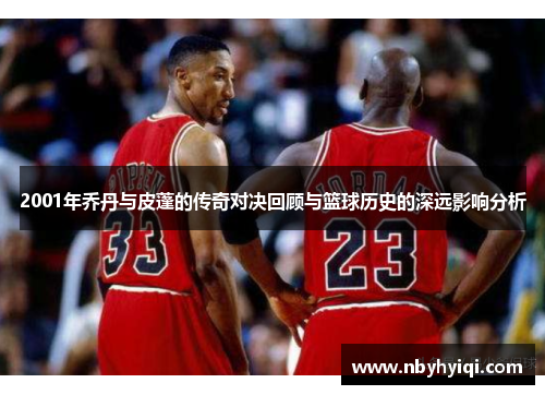 2001年乔丹与皮蓬的传奇对决回顾与篮球历史的深远影响分析